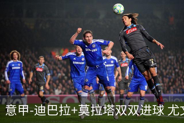 意甲-迪巴拉+莫拉塔双双进球 尤文2-0客场连胜