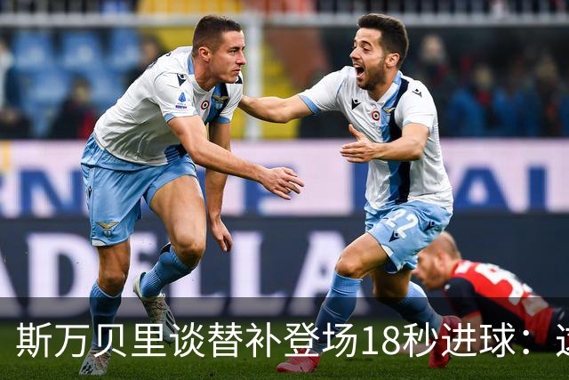 斯万贝里谈替补登场18秒进球：这太疯狂了，感觉非常棒