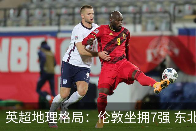 英超地理格局：伦敦坐拥7强 东北独苗行程远